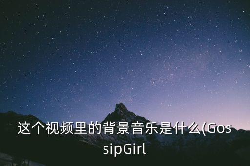 这个视频里的背景音乐是什么(GossipGirl