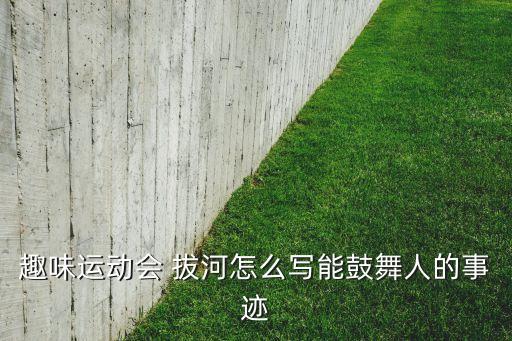 趣味运动会 拔河怎么写能鼓舞人的事迹