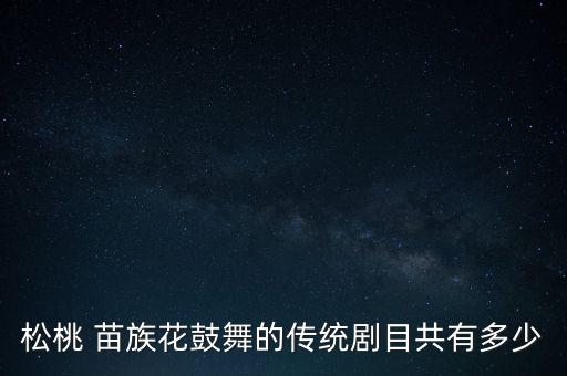 松桃 苗族花鼓舞的传统剧目共有多少