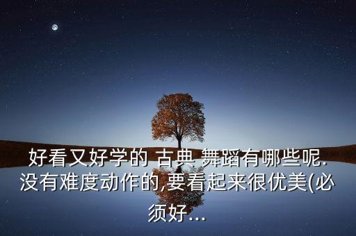 易学古典舞蹈完整版,简单的古典舞蹈视频易学3分钟