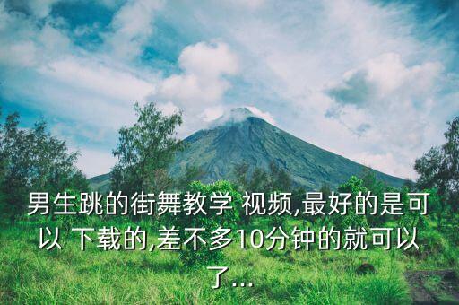 男生跳的街舞教学 视频,最好的是可以 下载的,差不多10分钟的就可以了...