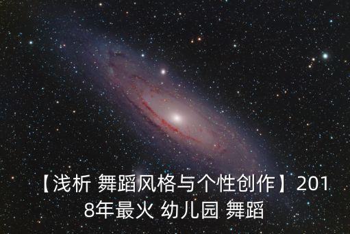 【浅析 舞蹈风格与个性创作】2018年最火 幼儿园 舞蹈