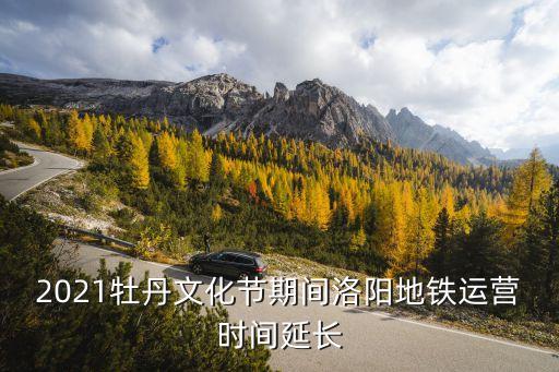 2021牡丹文化节期间洛阳地铁运营时间延长