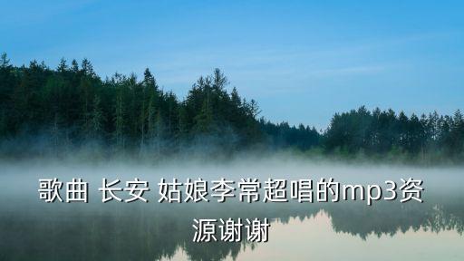 歌曲 长安 姑娘李常超唱的mp3资源谢谢