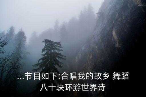 ...节目如下:合唱我的故乡 舞蹈八十块环游世界诗
