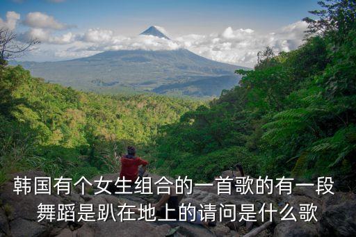 韩国有个女生组合的一首歌的有一段 舞蹈是趴在地上的请问是什么歌