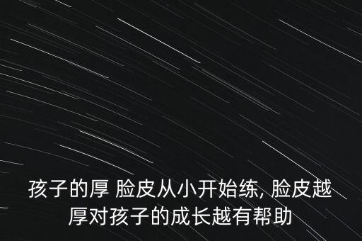 孩子的厚 脸皮从小开始练, 脸皮越厚对孩子的成长越有帮助