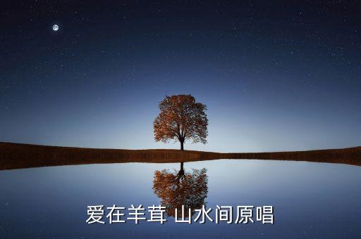 爱在羊茸 山水间原唱