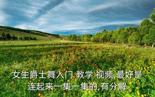 女生爵士舞入门 教学 视频,最好是连起来一集一集的,有分解
