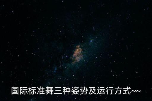 国际标准舞三种姿势及运行方式~~
