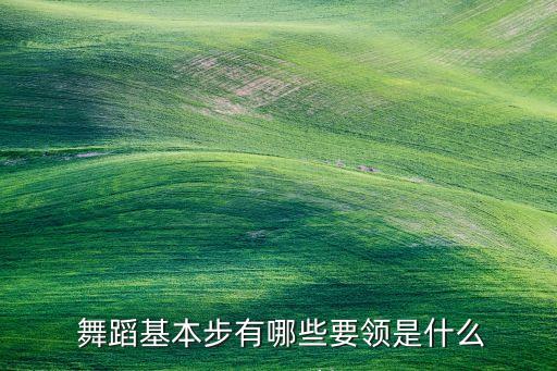  舞蹈基本步有哪些要领是什么