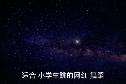 适合 小学生跳的网红 舞蹈