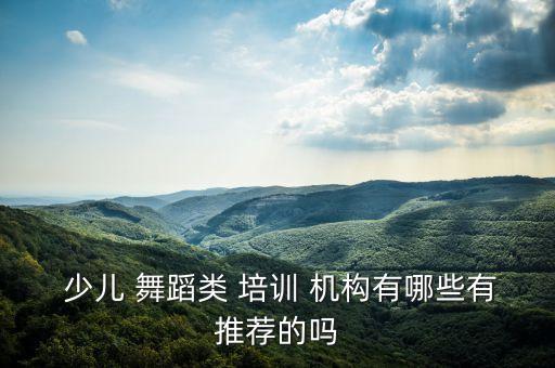  少儿 舞蹈类 培训 机构有哪些有推荐的吗