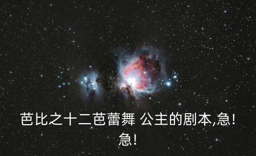 芭比之十二芭蕾舞 公主的剧本,急!急!