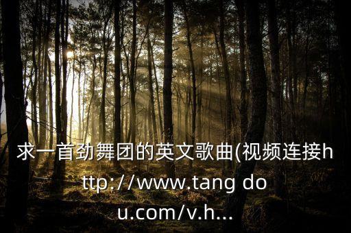 求一首劲舞团的英文歌曲(视频连接http://www.tang dou.com/v.h...