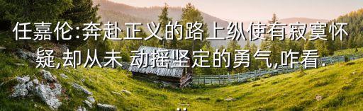 任嘉伦:奔赴正义的路上纵使有寂寞怀疑,却从未 动摇坚定的勇气,咋看...