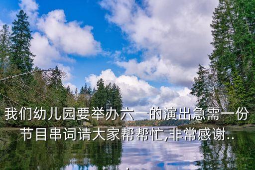 我们幼儿园要举办六一的演出急需一份节目串词请大家帮帮忙,非常感谢...