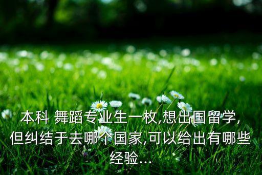本科 舞蹈专业生一枚,想出国留学,但纠结于去哪个国家,可以给出有哪些经验...