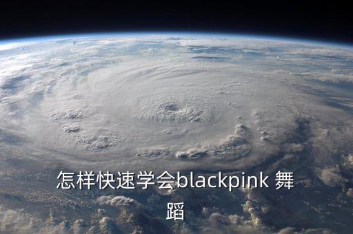 怎样快速学会blackpink 舞蹈