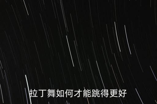 拉丁舞如何才能跳得更好