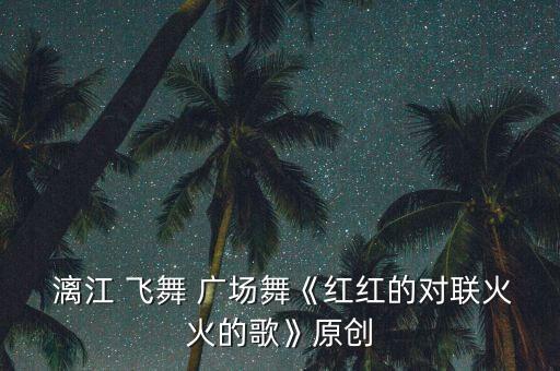  漓江 飞舞 广场舞《红红的对联火火的歌》原创
