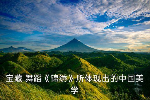 宝藏 舞蹈《锦绣》所体现出的中国美学