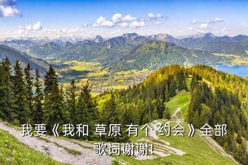 我要《我和 草原 有个 约会》全部歌词谢谢!
