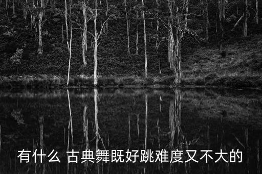 有什么 古典舞既好跳难度又不大的