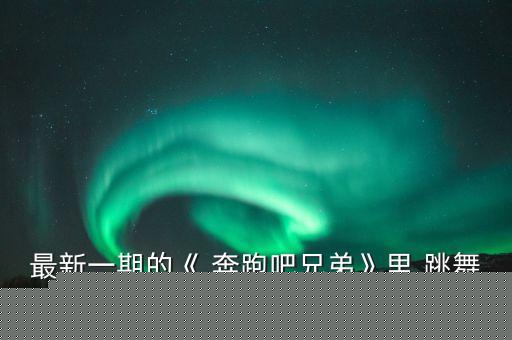 最新一期的《 奔跑吧兄弟》里,跳舞时播放的歌曲叫什么