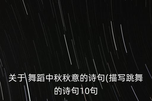 关于 舞蹈中秋秋意的诗句(描写跳舞的诗句10句