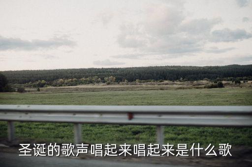 圣诞的歌声唱起来唱起来是什么歌