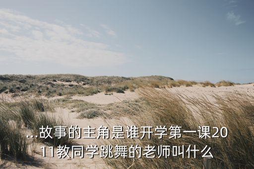 ...故事的主角是谁开学第一课2011教同学跳舞的老师叫什么