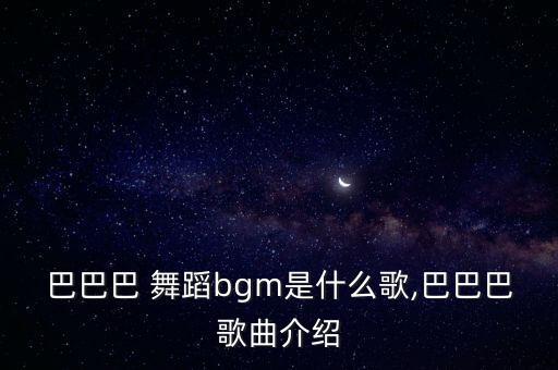 巴巴巴 舞蹈bgm是什么歌,巴巴巴歌曲介绍
