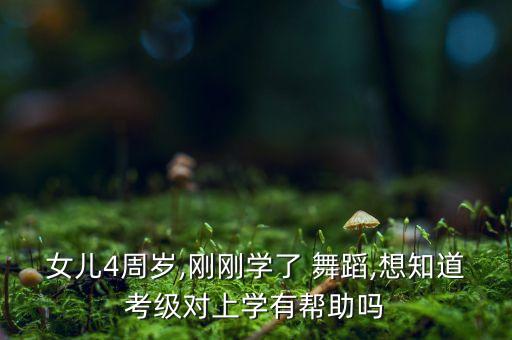 女儿4周岁,刚刚学了 舞蹈,想知道考级对上学有帮助吗