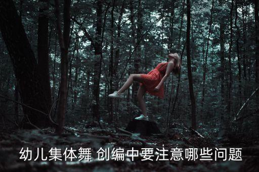  幼儿集体舞 创编中要注意哪些问题