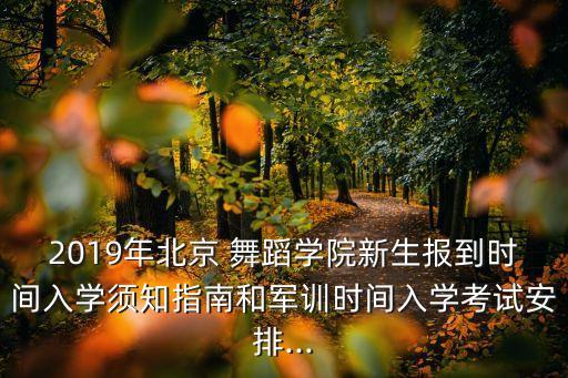 2019年北京 舞蹈学院新生报到时间入学须知指南和军训时间入学考试安排...