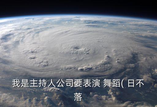 我是主持人公司要表演 舞蹈( 日不落