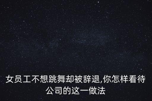 女员工不想跳舞却被辞退,你怎样看待公司的这一做法