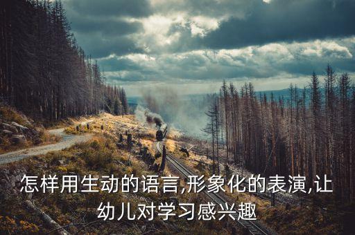 怎样用生动的语言,形象化的表演,让幼儿对学习感兴趣