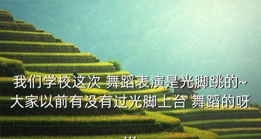 我们学校这次 舞蹈表演是光脚跳的~大家以前有没有过光脚上台 舞蹈的呀...