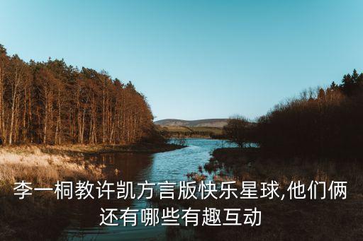 李一桐教许凯方言版快乐星球,他们俩还有哪些有趣互动
