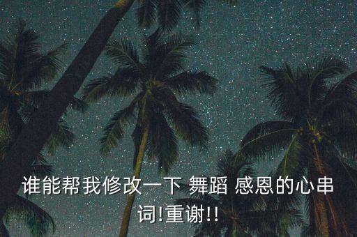 谁能帮我修改一下 舞蹈 感恩的心串词!重谢!!