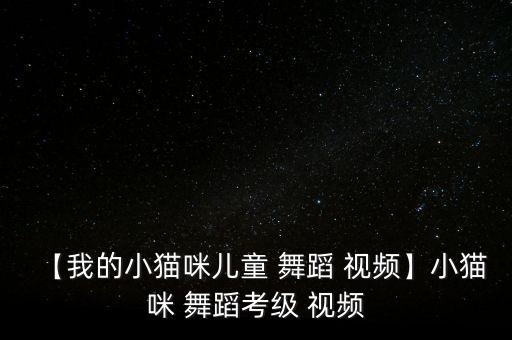 【我的小猫咪儿童 舞蹈 视频】小猫咪 舞蹈考级 视频