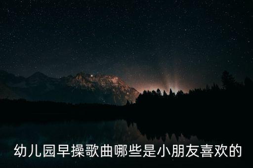 幼儿园早操歌曲哪些是小朋友喜欢的