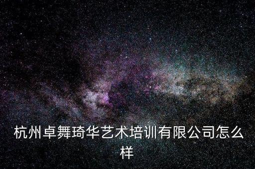  杭州卓舞琦华艺术培训有限公司怎么样