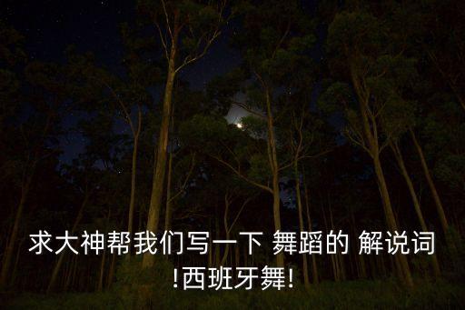 求大神帮我们写一下 舞蹈的 解说词!西班牙舞!