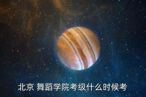 北京 舞蹈学院考级什么时候考