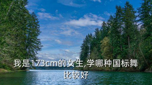我是173cm的女生,学哪种国标舞比较好