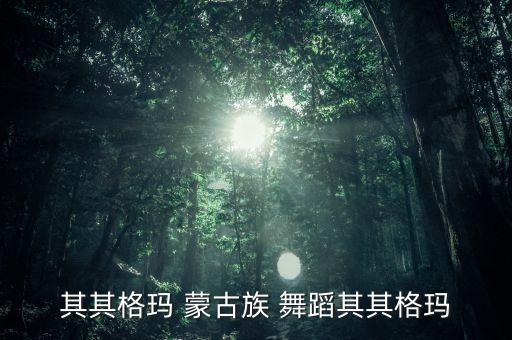 其其格玛 蒙古族 舞蹈其其格玛