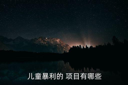  儿童暴利的 项目有哪些